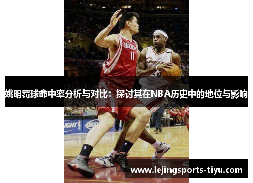 姚明罚球命中率分析与对比：探讨其在NBA历史中的地位与影响