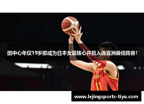 田中心年仅19岁即成为日本女篮核心并且入选亚洲最佳阵容！