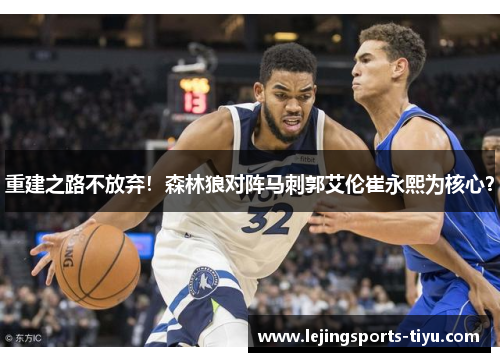 重建之路不放弃！森林狼对阵马刺郭艾伦崔永熙为核心？