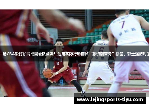 一场CBA没打却混成国家队首发！他用实际行动摘掉“张镇麟替身”标签，郭士强赌对了